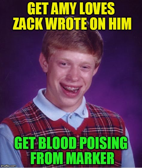 Bad Luck Brian Meme | GET AMY LOVES ZACK WROTE ON HIM GET BLOOD POISING FROM MARKER | image tagged in memes,bad luck brian | made w/ Imgflip meme maker