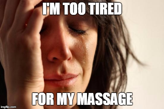 First World Problems | I'M TOO TIRED; FOR MY MASSAGE | image tagged in memes,first world problems | made w/ Imgflip meme maker