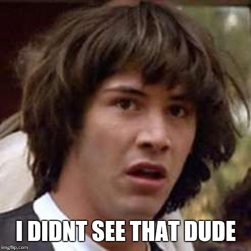 Conspiracy Keanu Meme | I DIDNT SEE THAT DUDE | image tagged in memes,conspiracy keanu | made w/ Imgflip meme maker