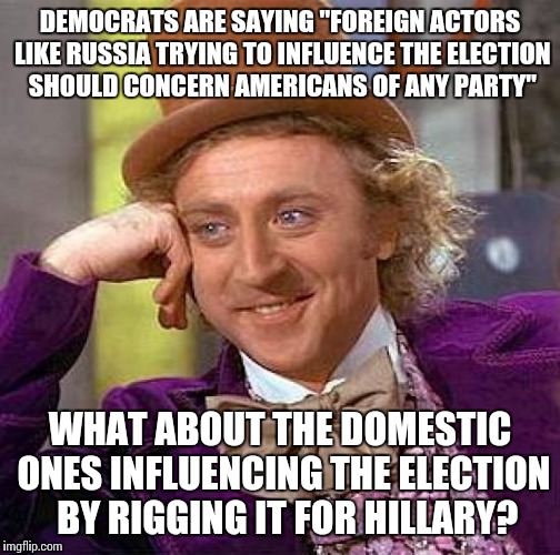 “That foreign actors may be trying to influence our election like Russia should concern all Americans of any party.”-Rep. Schiff | DEMOCRATS ARE SAYING "FOREIGN ACTORS LIKE RUSSIA TRYING TO INFLUENCE THE ELECTION SHOULD CONCERN AMERICANS OF ANY PARTY"; WHAT ABOUT THE DOMESTIC ONES INFLUENCING THE ELECTION  BY RIGGING IT FOR HILLARY? | image tagged in memes,creepy condescending wonka,hillary clinton,crookedhillary | made w/ Imgflip meme maker