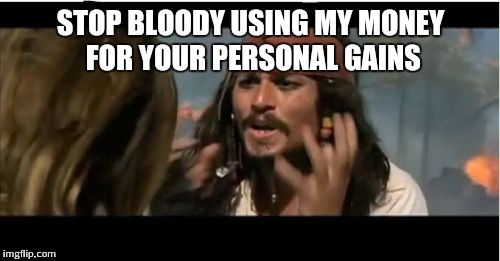 STOP BLOODY USING MY MONEY FOR YOUR PERSONAL GAINS | made w/ Imgflip meme maker