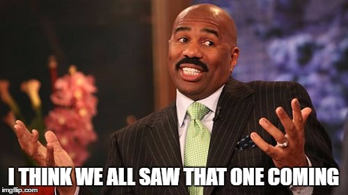 Steve Harvey Meme | I THINK WE ALL SAW THAT ONE COMING | image tagged in memes,steve harvey | made w/ Imgflip meme maker