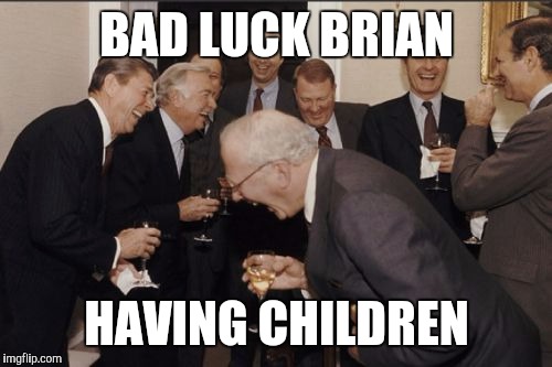 Laughing Men In Suits Meme | BAD LUCK BRIAN HAVING CHILDREN | image tagged in memes,laughing men in suits | made w/ Imgflip meme maker