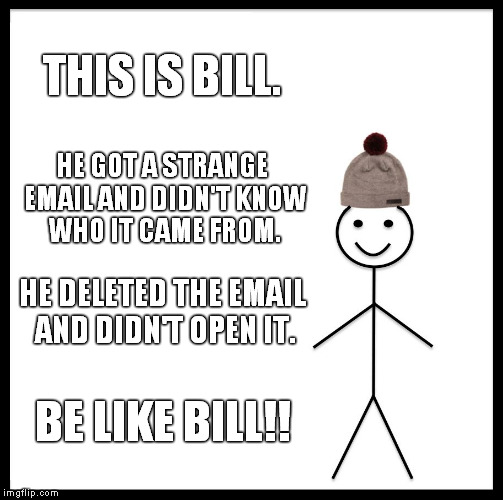 Be Like Bill | THIS IS BILL. HE GOT A STRANGE EMAIL AND DIDN'T KNOW WHO IT CAME FROM. HE DELETED THE EMAIL AND DIDN'T OPEN IT. BE LIKE BILL!! | image tagged in memes,be like bill | made w/ Imgflip meme maker