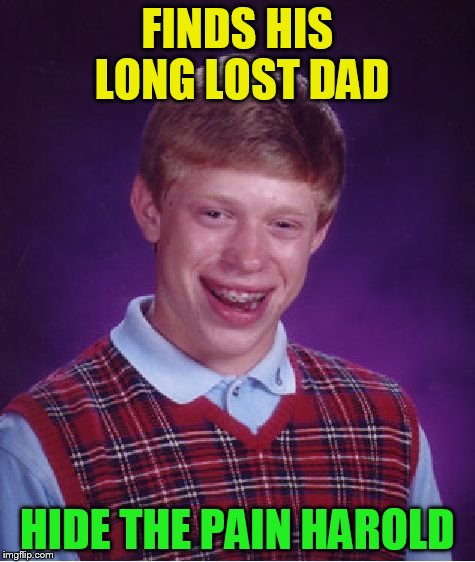 Bad Luck Brian Meme | FINDS HIS LONG LOST DAD HIDE THE PAIN HAROLD | image tagged in memes,bad luck brian | made w/ Imgflip meme maker
