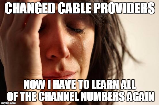 First World Problems | CHANGED CABLE PROVIDERS; NOW I HAVE TO LEARN ALL OF THE CHANNEL NUMBERS AGAIN | image tagged in memes,first world problems | made w/ Imgflip meme maker