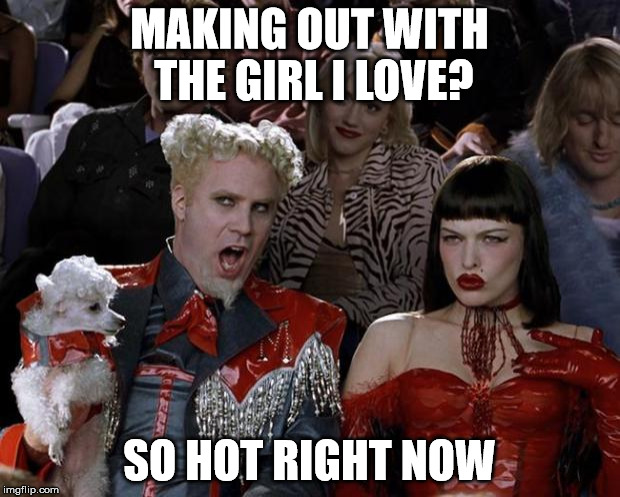 Girlfriend so hot right now | MAKING OUT WITH THE GIRL I LOVE? SO HOT RIGHT NOW | image tagged in memes,mugatu so hot right now,aegis_runestone,wish i had a girlfriend,front page plz | made w/ Imgflip meme maker