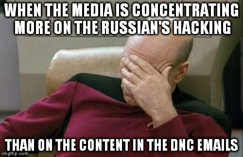 Captain Picard Facepalm | WHEN THE MEDIA IS CONCENTRATING MORE ON THE RUSSIAN'S HACKING; THAN ON THE CONTENT IN THE DNC EMAILS | image tagged in memes,captain picard facepalm | made w/ Imgflip meme maker