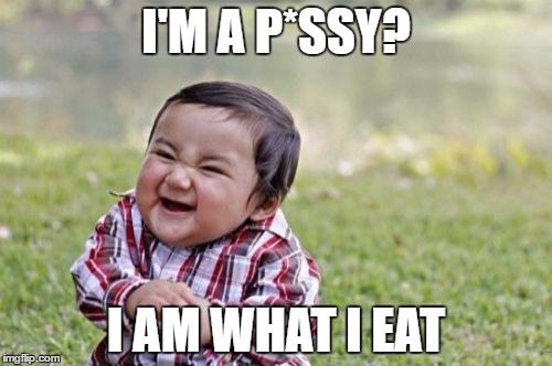 Evil Toddler Meme | I'M A P*SSY? I AM WHAT I EAT | image tagged in memes,evil toddler | made w/ Imgflip meme maker