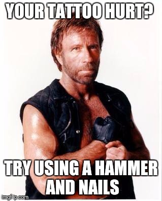 Chuck Norris Flex | YOUR TATTOO HURT? TRY USING A HAMMER AND NAILS | image tagged in chuck norris | made w/ Imgflip meme maker