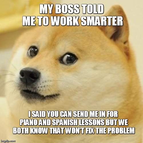 Work smarter | MY BOSS TOLD ME TO WORK SMARTER; I SAID YOU CAN SEND ME IN FOR PIANO AND SPANISH LESSONS BUT WE BOTH KNOW THAT WON’T FIX THE PROBLEM | image tagged in memes,doge,dog,work,boss | made w/ Imgflip meme maker