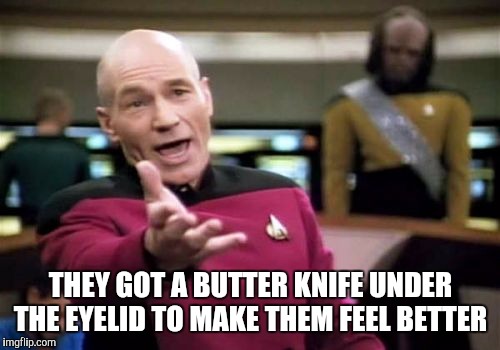 Picard Wtf Meme | THEY GOT A BUTTER KNIFE UNDER THE EYELID TO MAKE THEM FEEL BETTER | image tagged in memes,picard wtf | made w/ Imgflip meme maker