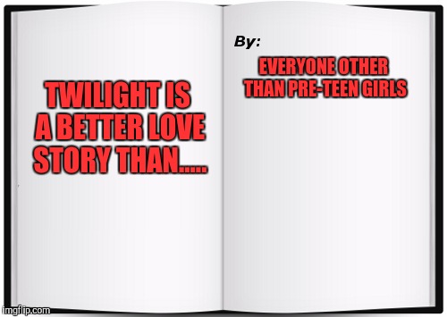 Shortest Book Ever Written | EVERYONE OTHER THAN PRE-TEEN GIRLS; TWILIGHT IS A BETTER LOVE STORY THAN..... | image tagged in shortest book ever written | made w/ Imgflip meme maker