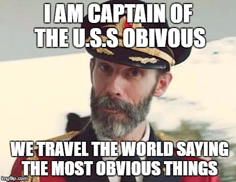 Captain Obvious | I AM CAPTAIN OF THE U.S.S OBIVOUS; WE TRAVEL THE WORLD SAYING THE MOST OBVIOUS THINGS | image tagged in captain obvious | made w/ Imgflip meme maker
