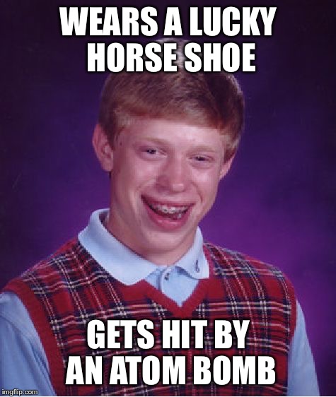 NOTHING is lucky for him | WEARS A LUCKY HORSE SHOE; GETS HIT BY AN ATOM BOMB | image tagged in memes,bad luck brian,lucky horse shoe | made w/ Imgflip meme maker