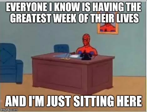 Spiderman Computer Desk Meme | EVERYONE I KNOW IS HAVING THE GREATEST WEEK OF THEIR LIVES; AND I'M JUST SITTING HERE | image tagged in memes,spiderman computer desk,spiderman | made w/ Imgflip meme maker