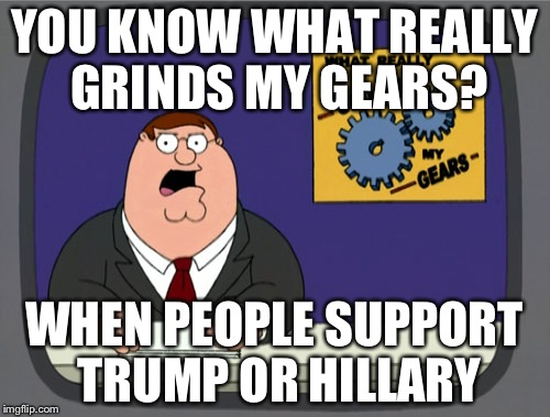 Peter Griffin News Meme | YOU KNOW WHAT REALLY GRINDS MY GEARS? WHEN PEOPLE SUPPORT TRUMP OR HILLARY | image tagged in memes,peter griffin news | made w/ Imgflip meme maker