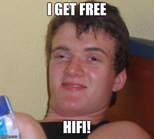 You should be happy 10 guy! | I GET FREE; HIFI! | image tagged in memes,10 guy | made w/ Imgflip meme maker