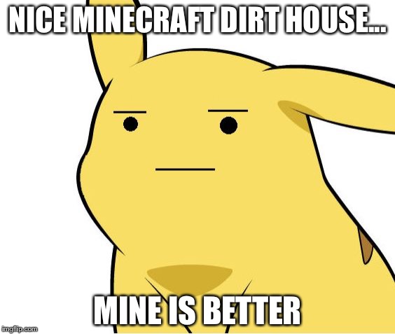Pikachu Is Not Amused | NICE MINECRAFT DIRT HOUSE... MINE IS BETTER | image tagged in pikachu is not amused | made w/ Imgflip meme maker