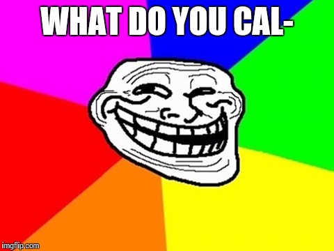 Troll Face Colored Meme | WHAT DO YOU CAL- | image tagged in memes,troll face colored | made w/ Imgflip meme maker