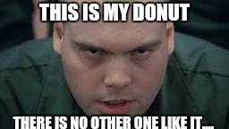 Not going to share is he! | THIS IS MY DONUT; THERE IS NO OTHER ONE LIKE IT.... | image tagged in memes | made w/ Imgflip meme maker