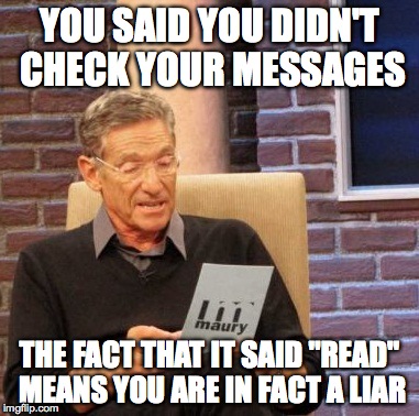 Maury Lie Detector Meme | YOU SAID YOU DIDN'T CHECK YOUR MESSAGES; THE FACT THAT IT SAID "READ" MEANS YOU ARE IN FACT A LIAR | image tagged in memes,maury lie detector,lol,funny,accurate,truth | made w/ Imgflip meme maker