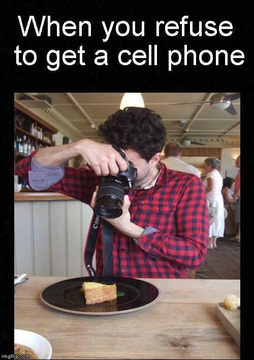 When you refuse.... | When you refuse to get a cell phone | image tagged in funny memes,funny meme,cell phone,food | made w/ Imgflip meme maker