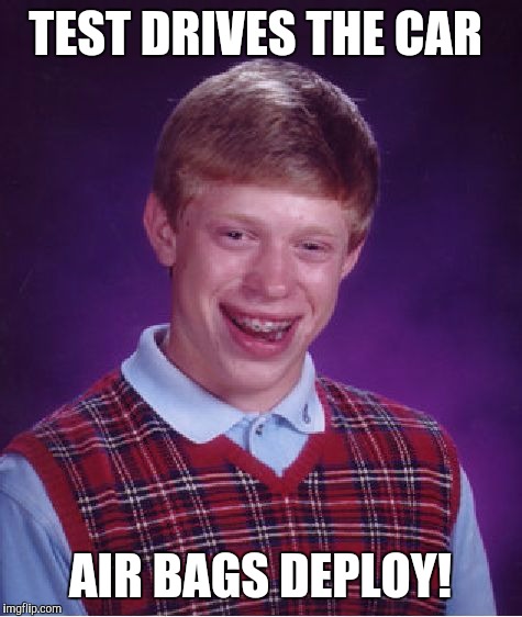 Bad Luck Brian Meme | TEST DRIVES THE CAR AIR BAGS DEPLOY! | image tagged in memes,bad luck brian | made w/ Imgflip meme maker