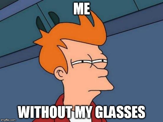 Futurama Fry | ME; WITHOUT MY GLASSES | image tagged in memes,futurama fry | made w/ Imgflip meme maker