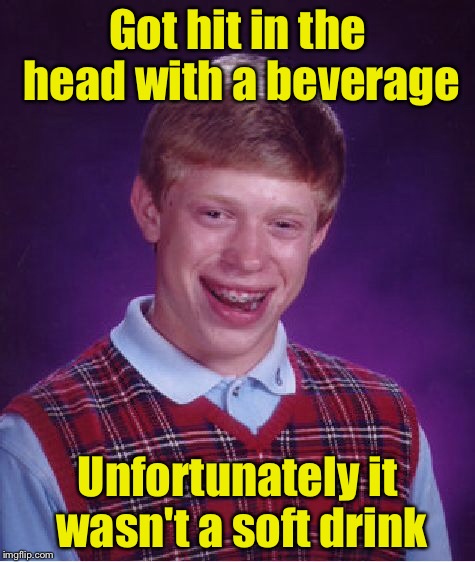 Bad Luck Brian Meme | Got hit in the head with a beverage; Unfortunately it wasn't a soft drink | image tagged in memes,bad luck brian | made w/ Imgflip meme maker