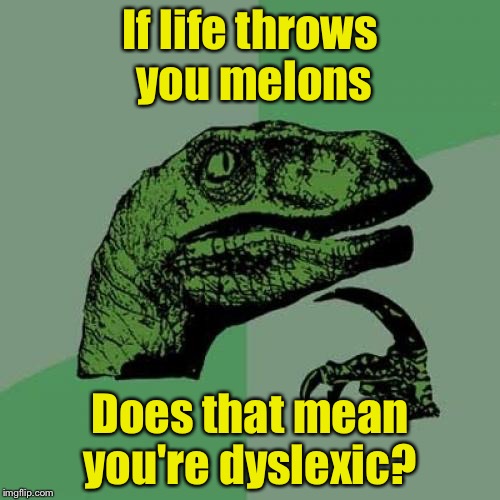 Philosoraptor Meme | If life throws you melons; Does that mean you're dyslexic? | image tagged in memes,philosoraptor | made w/ Imgflip meme maker