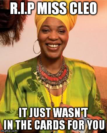 Should have looked at your horoscope. | R.I.P MISS CLEO; IT JUST WASN'T IN THE CARDS FOR YOU | image tagged in cleo | made w/ Imgflip meme maker