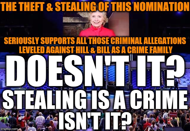 DNC; Hide the American Flag! | THE THEFT & STEALING OF THIS NOMINATION; SERIOUSLY SUPPORTS ALL THOSE CRIMINAL ALLEGATIONS LEVELED AGAINST HILL & BILL AS A CRIME FAMILY; DOESN'T IT? STEALING IS A CRIME; ISN'T IT? | image tagged in dnc hide the american flag | made w/ Imgflip meme maker