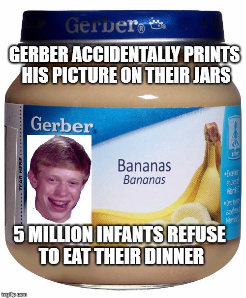 Bad luck baby food | GERBER ACCIDENTALLY PRINTS HIS PICTURE ON THEIR JARS; 5 MILLION INFANTS REFUSE TO EAT THEIR DINNER | image tagged in bad luck brian,memes,baby,food,gerber baby | made w/ Imgflip meme maker