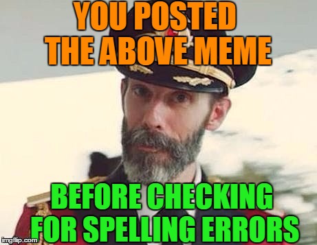 Captain Obvious | YOU POSTED THE ABOVE MEME BEFORE CHECKING FOR SPELLING ERRORS | image tagged in captain obvious | made w/ Imgflip meme maker