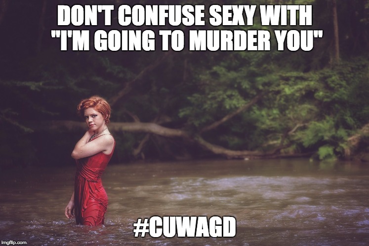 DON'T CONFUSE SEXY WITH "I'M GOING TO MURDER YOU"; #CUWAGD | image tagged in cuwagd1 | made w/ Imgflip meme maker