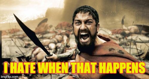 Sparta Leonidas Meme | I HATE WHEN THAT HAPPENS | image tagged in memes,sparta leonidas | made w/ Imgflip meme maker