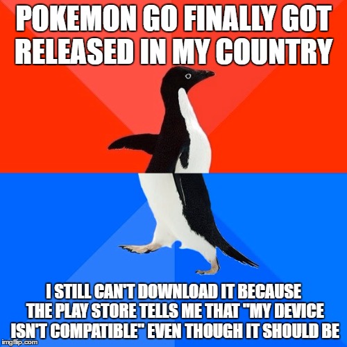 Socially Awesome Awkward Penguin | POKEMON GO FINALLY GOT RELEASED IN MY COUNTRY; I STILL CAN'T DOWNLOAD IT BECAUSE THE PLAY STORE TELLS ME THAT "MY DEVICE ISN'T COMPATIBLE" EVEN THOUGH IT SHOULD BE | image tagged in memes,socially awesome awkward penguin | made w/ Imgflip meme maker