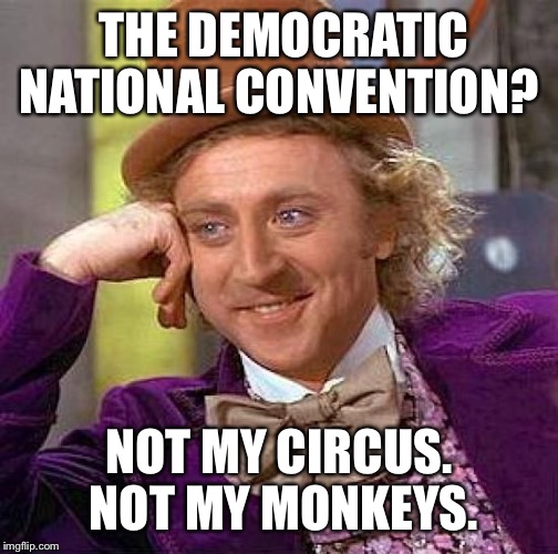 Creepy Condescending Wonka | THE DEMOCRATIC NATIONAL CONVENTION? NOT MY CIRCUS. NOT MY MONKEYS. | image tagged in memes,creepy condescending wonka | made w/ Imgflip meme maker