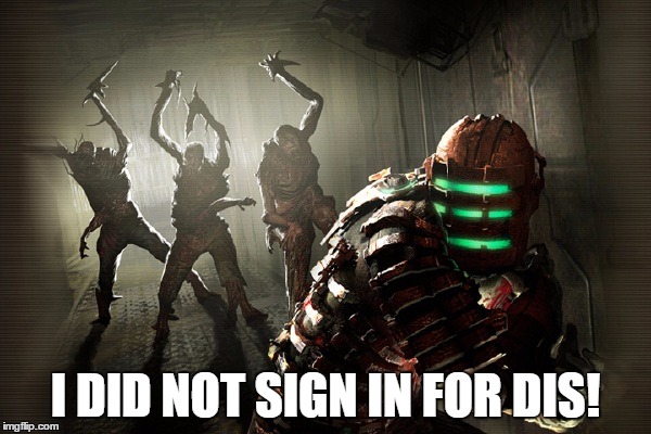 dead space | I DID NOT SIGN IN FOR DIS! | image tagged in dead space | made w/ Imgflip meme maker