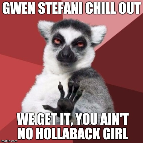 Chill Out Lemur Meme | GWEN STEFANI CHILL OUT; WE GET IT, YOU AIN'T NO HOLLABACK GIRL | image tagged in memes,chill out lemur | made w/ Imgflip meme maker