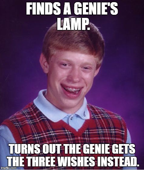 Bad Luck Brian | FINDS A GENIE'S LAMP. TURNS OUT THE GENIE GETS THE THREE WISHES INSTEAD. | image tagged in memes,bad luck brian | made w/ Imgflip meme maker