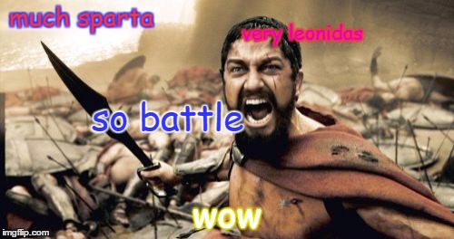 Sparta Leonidas | much sparta; very leonidas; so battle; wow | image tagged in memes,sparta leonidas | made w/ Imgflip meme maker
