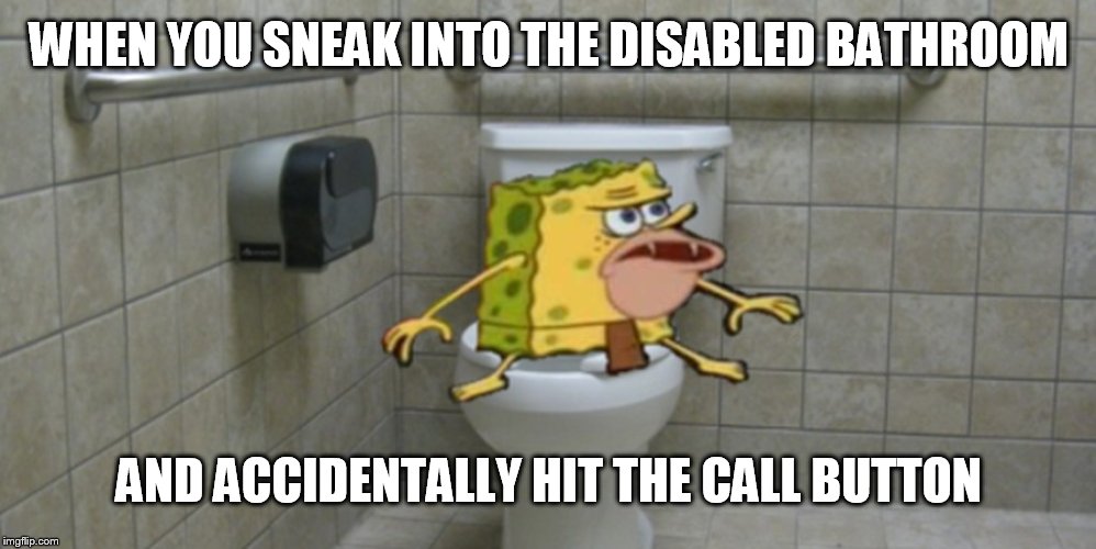 WHEN YOU SNEAK INTO THE DISABLED BATHROOM; AND ACCIDENTALLY HIT THE CALL BUTTON | image tagged in spongegar meme | made w/ Imgflip meme maker