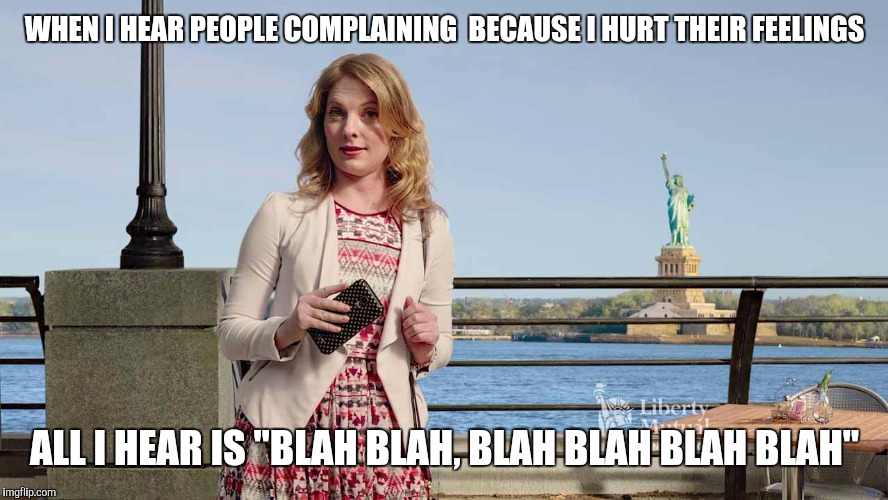 WHEN I HEAR PEOPLE COMPLAINING  BECAUSE I HURT THEIR FEELINGS ALL I HEAR IS "BLAH BLAH, BLAH BLAH BLAH BLAH" | made w/ Imgflip meme maker