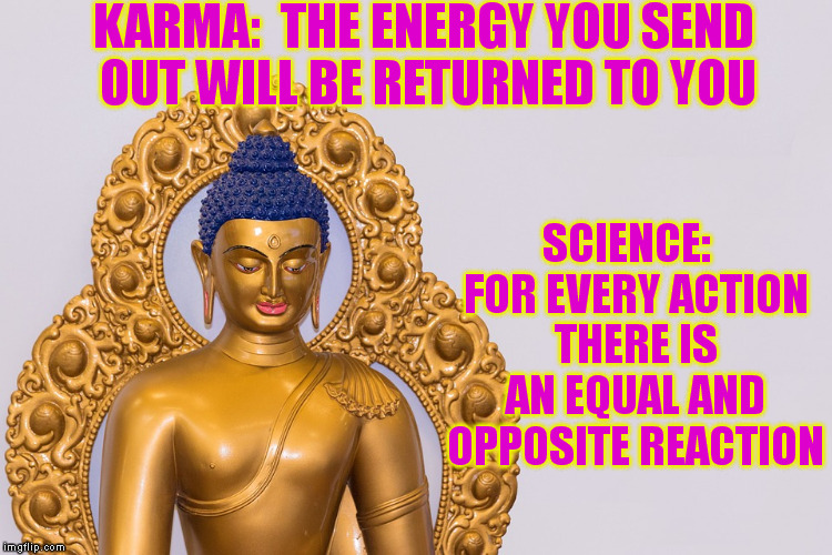 Science Meets Religion | KARMA:  THE ENERGY YOU SEND OUT WILL BE RETURNED TO YOU; SCIENCE:  FOR EVERY ACTION THERE IS AN EQUAL AND OPPOSITE REACTION | image tagged in memes,buddha,karma,science,religion,philosophy | made w/ Imgflip meme maker