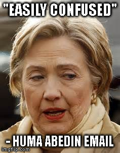 HRC Easily Confused | "EASILY CONFUSED"; - HUMA ABEDIN EMAIL | image tagged in hrc easily confused | made w/ Imgflip meme maker