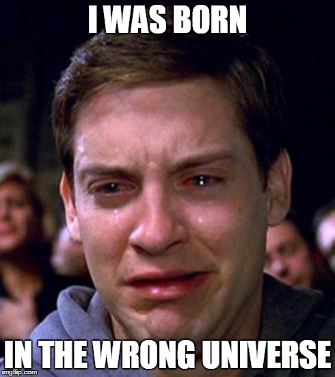 Peter Parker cry | I WAS BORN; IN THE WRONG UNIVERSE | image tagged in peter parker cry | made w/ Imgflip meme maker
