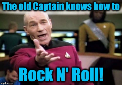 Picard Wtf Meme | The old Captain knows how to Rock N' Roll! | image tagged in memes,picard wtf | made w/ Imgflip meme maker