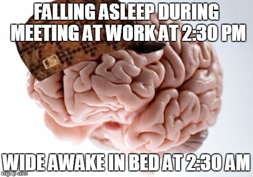 Scumbag Brain Meme | FALLING ASLEEP DURING MEETING AT WORK AT 2:30 PM; WIDE AWAKE IN BED AT 2:30 AM | image tagged in memes,scumbag brain | made w/ Imgflip meme maker